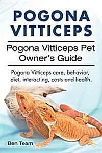 Pogona Vitticeps. Pogona Vitticeps Pet Owners Guide. Pogona Vitticeps Care, Behavior, Diet, Interacting, Costs and Health. (Paperback)