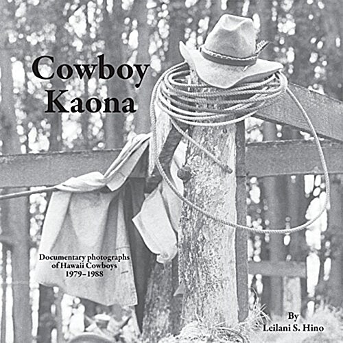 Cowboy Kaona: Documentary Photographs of Hawaii Cowboys 1979-1988 (Paperback)