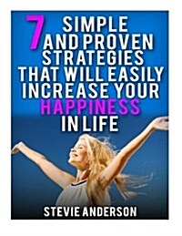 7 Simple and Proven Strategies That Will Easily Increase Your Happiness in Life (Paperback)