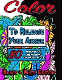 Color to Release Your Anger (Black & White Special Edition): The Special Edition Adult Coloring Book with 80+ Intense 3D Swear Word Coloring Book Page (Paperback)