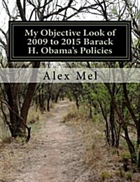 My Objective Look of 2009 to 2015 Barack H. Obamas Policies (Paperback)