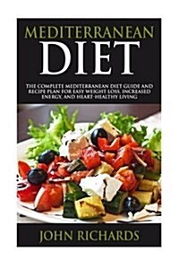 Mediterranean Diet: The Complete Mediterranean Diet Guide and Recipe Plan for Easy Weight Loss, Increased Energy, and Heart-Healthy Living (Paperback)