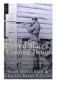 The United States Colored Troops: The History and Legacy of the Black Soldiers Who Fought in the American Civil War (Paperback)