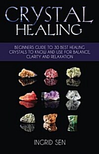 Crystal Healing: Beginners Guide to 30 Best Healing Crystals to Know and Use for Balance, Clarity and Relaxation (Paperback)