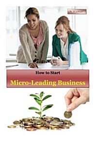 How to Start Micro-Lending Business: Assemble a Win Business with Smaller Scale Advance (Paperback)