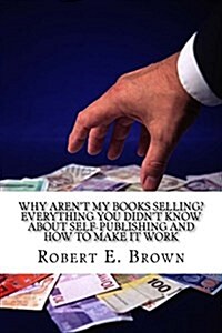 Why Arent My Books Selling? Everything You Didnt Know about Self-Publishing and How to Make It Work (Paperback)