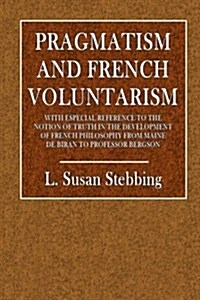 Pragmatism and French Voluntarism: With Especial Reference to the Notion of Truth in the Development of French Philosophy from Maine de Biran to Profe (Paperback)