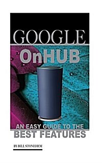 Google Onhub: An Easy Guide to the Best Features (Paperback)