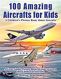 100 Amazing Aircrafts for Kids: A Childrens Picture Book about Aircrafts: A Great Simple Picture Book for Kids to Learn about Different Aircrafts (Paperback)