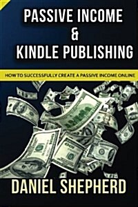 Passive Income & Kindle Publishing: How to Successfully Create a Passive Income Online (Paperback)