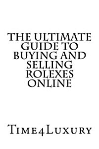 The Ultimate Guide to Buying and Selling Rolexes Online (Paperback)