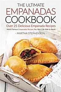 The Ultimate Empanadas Cookbook, Over 25 Delicious Empanada Recipes: World Famous Empanadas Recipes You Wont Be Able to Resist (Paperback)
