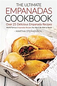The Ultimate Empanadas Cookbook, Over 25 Delicious Empanada Recipes: World Famous Empanadas Recipes You Wont Be Able to Resist (Paperback)