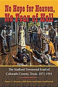 No Hope for Heaven, No Fear of Hell: The Stafford-Townsend Feud of Colorado County, Texas, 1871-1911 (Hardcover)