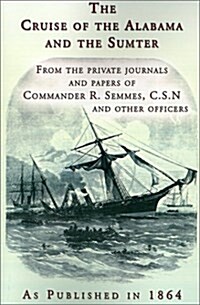 The Cruise of the Alabama and the Sumter: From the Private Journals and Papers of Commander R. Semmes, C.S.N. and Other Officers (Paperback)