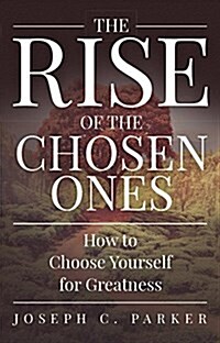 The Rise of the Chosen Ones: How to Choose Yourself for Greatness (Paperback)