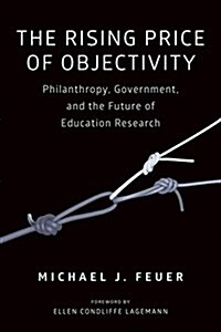 The Rising Price of Objectivity: Philanthropy, Government, and the Future of Education Research (Paperback)