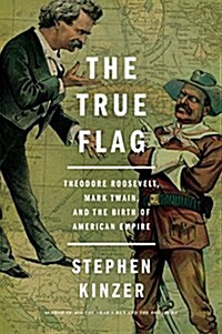 The True Flag: Theodore Roosevelt, Mark Twain, and the Birth of American Empire (Hardcover)