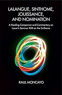 Lalangue, Sinthome, Jouissance, and Nomination : A Reading Companion and Commentary on Lacans Seminar XXIII on the Sinthome (Paperback)