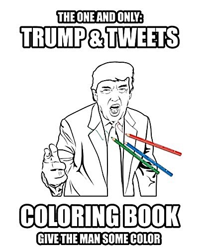 Trump and Tweets Coloring Book: Give the Man Some Color. Enjoy Art Therapy! (Paperback)