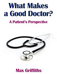 What Makes a Good Doctor?: A Patients Perspective (Paperback)