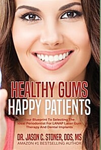 Healthy Gums Happy Patients: Your Blueprint to Selecting the Ideal Periodontist for Lanap Laser Gum Therapy and Dental Implants (Hardcover)