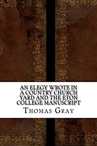 An Elegy Wrote in a Country Church Yard and the Eton College Manuscript (Paperback)