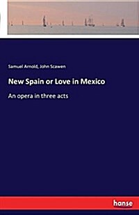 New Spain or Love in Mexico: An opera in three acts (Paperback)