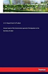 Annual Report of the Commissioner General of Immigration to the Secretary of Labor (Paperback)