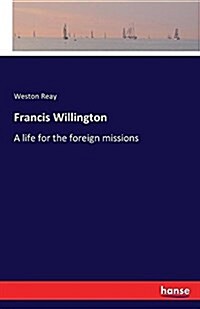 Francis Willington: A life for the foreign missions (Paperback)