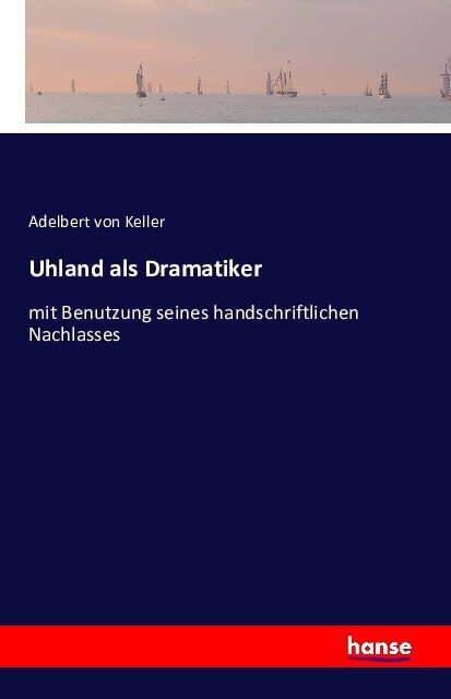 Uhland als Dramatiker: mit Benutzung seines handschriftlichen Nachlasses (Paperback)