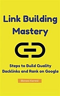 Link Building Mastery: Steps to Building Quality Backlinks and Ranking on Google: All You Need to Know about Link Building and Improving Sear (Paperback)