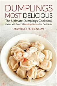 Dumplings Most Delicious, the Ultimate Dumplings Cookbook: Packed with Over 25 Dumplings Recipes You Cant Resist (Paperback)