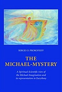The Michael-Mystery: A Spiritual-Scientific View of the Michael-Imagination and Its Representation in Eurythmy (Hardcover)