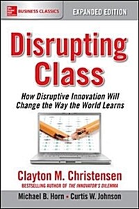 Disrupting Class, Expanded Edition: How Disruptive Innovation Will Change the Way the World Learns (Paperback, 2, Expanded)