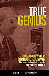 True Genius: The Life and Work of Richard Garwin, the Most Influential Scientist Youve Never Heard of (Hardcover)