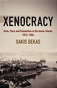 Xenocracy : State, Class, and Colonialism in the Ionian Islands, 1815-1864 (Hardcover)