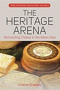 The Heritage Arena : Reinventing Cheese in the Italian Alps (Hardcover)