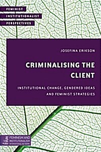 Criminalising the Client : Institutional Change, Gendered Ideas and Feminist Strategies (Hardcover)