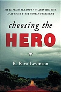 Choosing the Hero: My Improbable Journey and the Rise of Africas First Woman President (Paperback)