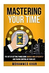 Mastering Your Time: The Art Of Getting Things Done Quickly And Efficiently And Taking Control Of Your Life (Paperback)