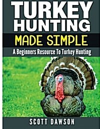 Turkey Hunting Made Simple: A Beginners Resource to Turkey Hunting (Paperback)