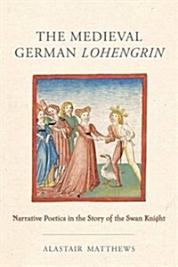 The Medieval German Lohengrin: Narrative Poetics in the Story of the Swan Knight (Hardcover)