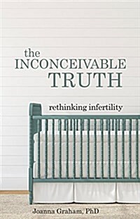 The Inconceivable Truth: Rethinking Infertility (Paperback)