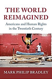 The World Reimagined : Americans and Human Rights in the Twentieth Century (Hardcover)