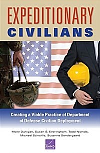 Expeditionary Civilians: Creating a Viable Practice of Department of Defense Civilian Deployment (Paperback)