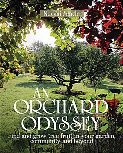 An Orchard Odyssey : Finding and Growing Tree Fruit in Your Garden, Community and Beyond (Hardcover)