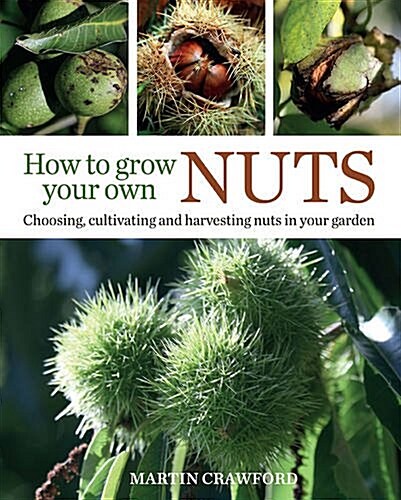 How to Grow Your Own Nuts : Choosing, Cultivating and Harvesting Nuts in Your Garden (Hardcover)