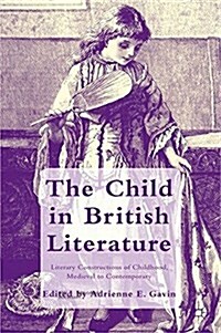 The Child in British Literature : Literary Constructions of Childhood, Medieval to Contemporary (Paperback)