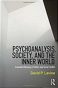 Psychoanalysis, Society, and the Inner World : Embedded Meaning in Politics and Social Conflict (Hardcover)